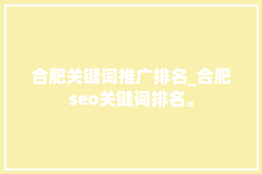 合肥关键词推广排名_合肥seo关键词排名。 合肥关键词推广排名_合肥seo关键词排名。 SEO关键词