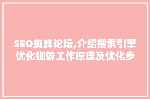 SEO蜘蛛论坛,介绍搜索引擎优化蜘蛛工作原理及优化步骤 SEO蜘蛛论坛,介绍搜索引擎优化蜘蛛工作原理及优化步骤 网站建设公司