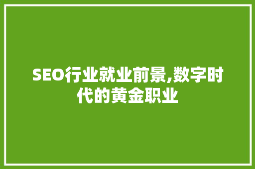 SEO行业就业前景,数字时代的黄金职业 百度SEO SEO行业就业前景,数字时代的黄金职业 SEO行业就业前景,数字时代的黄金职业 百度SEO