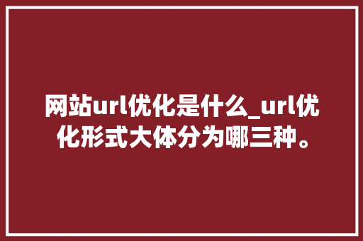 网站url优化是什么_url优化形式大体分为哪三种。 网站url优化是什么_url优化形式大体分为哪三种。 神马SEO