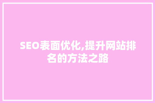 SEO表面优化,提升网站排名的方法之路 SEO表面优化,提升网站排名的方法之路 神马SEO