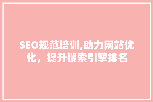 SEO规范培训,助力网站优化，提升搜索引擎排名 SEO规范培训,助力网站优化，提升搜索引擎排名 必应SEO