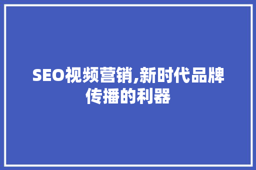 SEO视频营销,新时代品牌传播的利器 SEO视频营销,新时代品牌传播的利器 必应SEO