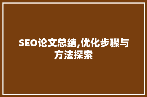 SEO论文总结,优化步骤与方法探索 SEO论文总结,优化步骤与方法探索 百度SEO