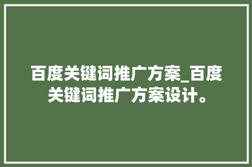 百度关键词推广方案_百度关键词推广方案设计。