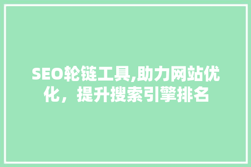 SEO轮链工具,助力网站优化，提升搜索引擎排名 SEO轮链工具,助力网站优化，提升搜索引擎排名 网站建设公司