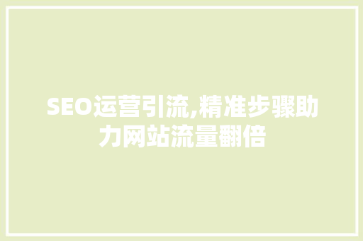 SEO运营引流,精准步骤助力网站流量翻倍 SEO运营引流,精准步骤助力网站流量翻倍 百度SEO