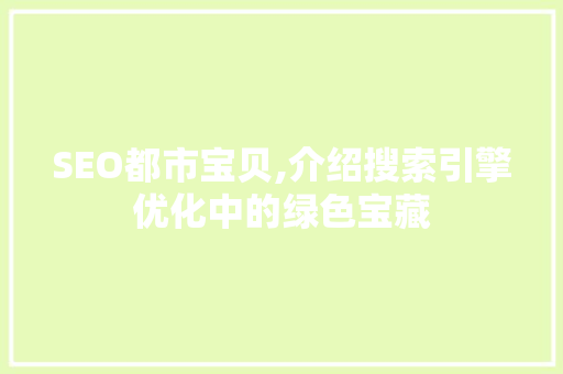 SEO都市宝贝,介绍搜索引擎优化中的绿色宝藏 SEO都市宝贝,介绍搜索引擎优化中的绿色宝藏 网站建设公司