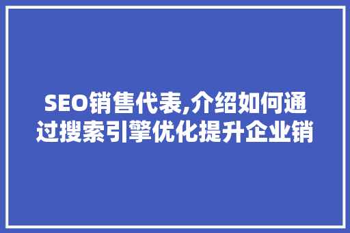 SEO销售代表,介绍如何通过搜索引擎优化提升企业销售业绩 SEO销售代表,介绍如何通过搜索引擎优化提升企业销售业绩 网站建设公司