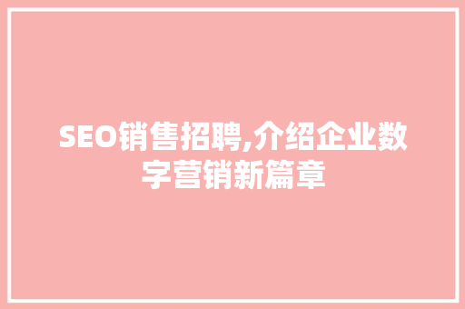 SEO销售招聘,介绍企业数字营销新篇章 SEO销售招聘,介绍企业数字营销新篇章 必应SEO