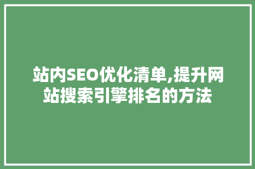 站内SEO优化清单,提升网站搜索引擎排名的方法 站内SEO优化清单,提升网站搜索引擎排名的方法 SEO关键词