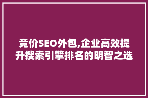 竞价SEO外包,企业高效提升搜索引擎排名的明智之选 搜狗SEO 竞价SEO外包,企业高效提升搜索引擎排名的明智之选 竞价SEO外包,企业高效提升搜索引擎排名的明智之选 搜狗SEO