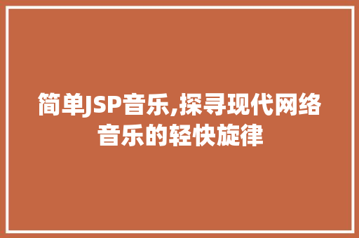 简单JSP音乐,探寻现代网络音乐的轻快旋律 简单JSP音乐,探寻现代网络音乐的轻快旋律 必应SEO