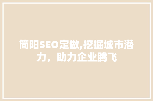 简阳SEO定做,挖掘城市潜力，助力企业腾飞 简阳SEO定做,挖掘城市潜力，助力企业腾飞 必应SEO