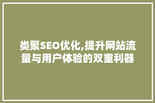类聚SEO优化,提升网站流量与用户体验的双重利器 类聚SEO优化,提升网站流量与用户体验的双重利器 神马SEO