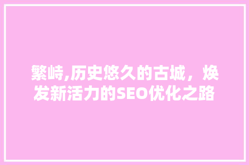 繁峙,历史悠久的古城，焕发新活力的SEO优化之路