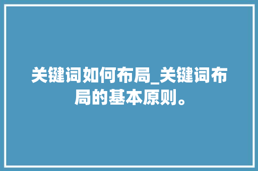 关键词如何布局_关键词布局的基本原则。 关键词如何布局_关键词布局的基本原则。 SEO关键词