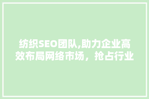 纺织SEO团队,助力企业高效布局网络市场，抢占行业制高点 纺织SEO团队,助力企业高效布局网络市场，抢占行业制高点 网站建设公司