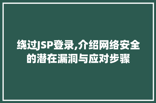 绕过JSP登录,介绍网络安全的潜在漏洞与应对步骤