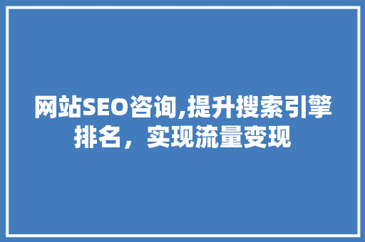 网站SEO咨询,提升搜索引擎排名，实现流量变现 网站SEO咨询,提升搜索引擎排名，实现流量变现 百度SEO