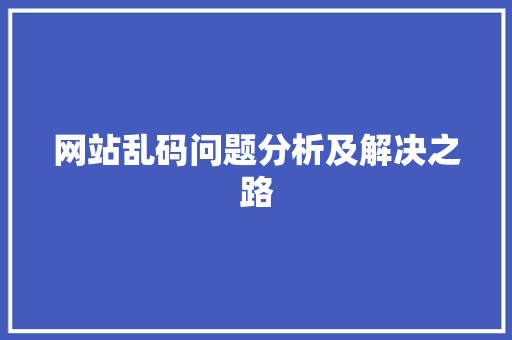 网站乱码问题分析及解决之路 网站乱码问题分析及解决之路 搜狗SEO