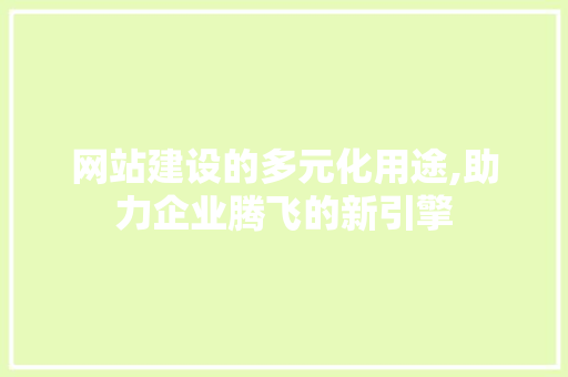 网站建设的多元化用途,助力企业腾飞的新引擎 网站建设的多元化用途,助力企业腾飞的新引擎 SEO关键词
