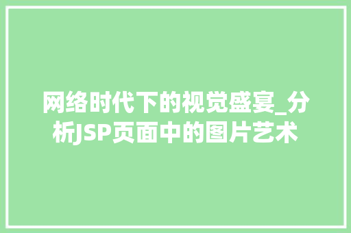 网络时代下的视觉盛宴_分析JSP页面中的图片艺术 网络时代下的视觉盛宴_分析JSP页面中的图片艺术 网站建设公司