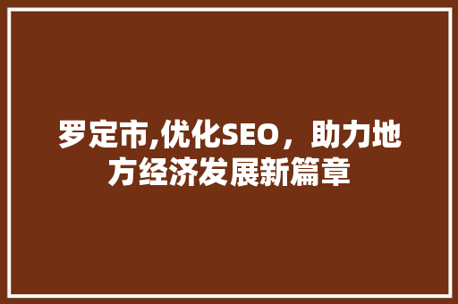 罗定市,优化SEO，助力地方经济发展新篇章 罗定市,优化SEO，助力地方经济发展新篇章 必应SEO