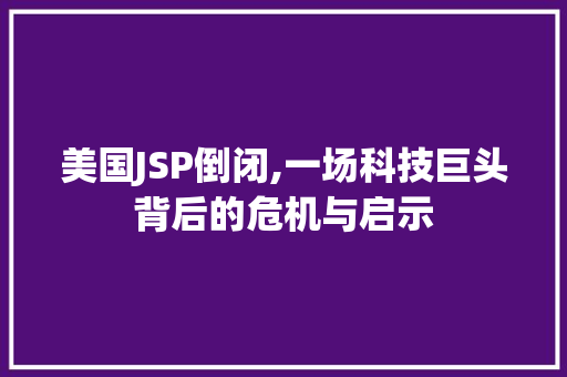 美国JSP倒闭,一场科技巨头背后的危机与启示 美国JSP倒闭,一场科技巨头背后的危机与启示 搜狗SEO