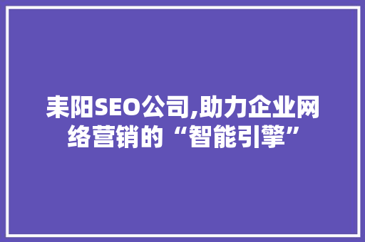 耒阳SEO公司,助力企业网络营销的“智能引擎” 耒阳SEO公司,助力企业网络营销的“智能引擎” 搜狗SEO