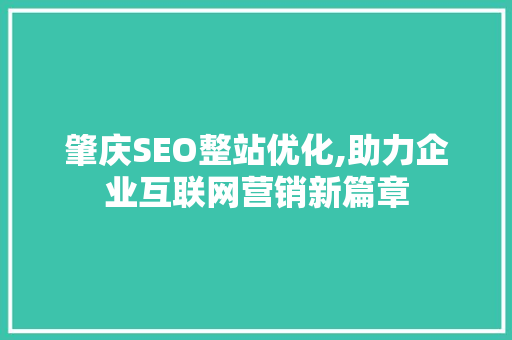 肇庆SEO整站优化,助力企业互联网营销新篇章 肇庆SEO整站优化,助力企业互联网营销新篇章 必应SEO