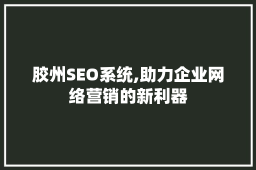 胶州SEO系统,助力企业网络营销的新利器 胶州SEO系统,助力企业网络营销的新利器 神马SEO