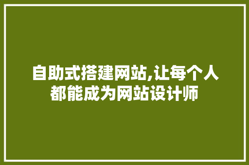 自助式搭建网站,让每个人都能成为网站设计师 自助式搭建网站,让每个人都能成为网站设计师 必应SEO