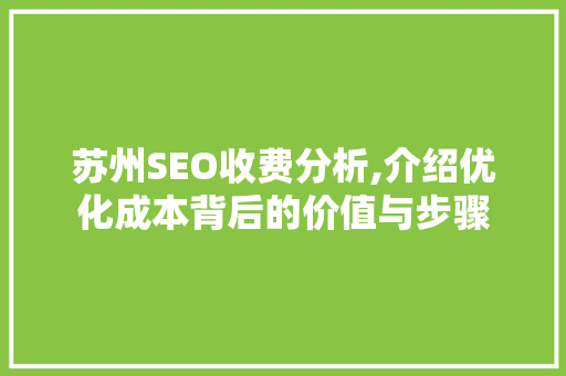 苏州SEO收费分析,介绍优化成本背后的价值与步骤 苏州SEO收费分析,介绍优化成本背后的价值与步骤 百度SEO