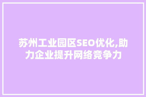 苏州工业园区SEO优化,助力企业提升网络竞争力 苏州工业园区SEO优化,助力企业提升网络竞争力 百度SEO