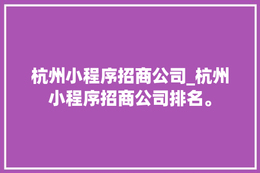 杭州小程序招商公司_杭州小程序招商公司排名。 杭州小程序招商公司_杭州小程序招商公司排名。 网站建设公司