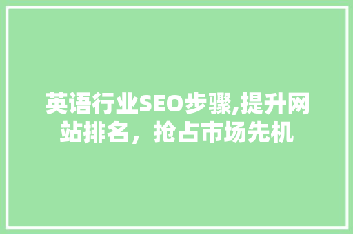 英语行业SEO步骤,提升网站排名，抢占市场先机 英语行业SEO步骤,提升网站排名，抢占市场先机 搜狗SEO