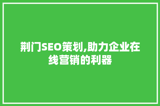 荆门SEO策划,助力企业在线营销的利器 荆门SEO策划,助力企业在线营销的利器 必应SEO