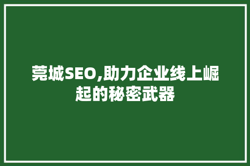 莞城SEO,助力企业线上崛起的秘密武器 莞城SEO,助力企业线上崛起的秘密武器 网站建设公司