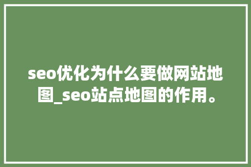 seo优化为什么要做网站地图_seo站点地图的作用。 seo优化为什么要做网站地图_seo站点地图的作用。 网站建设公司