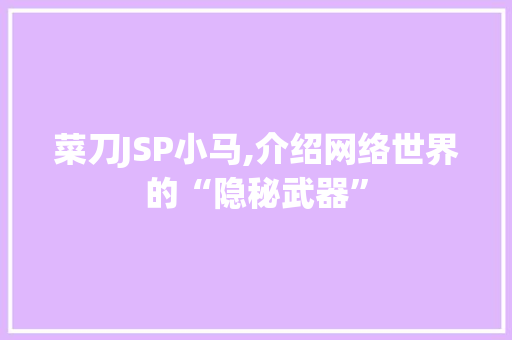 菜刀JSP小马,介绍网络世界的“隐秘武器” 菜刀JSP小马,介绍网络世界的“隐秘武器” 神马SEO