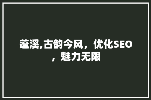 蓬溪,古韵今风，优化SEO，魅力无限 蓬溪,古韵今风，优化SEO，魅力无限 必应SEO