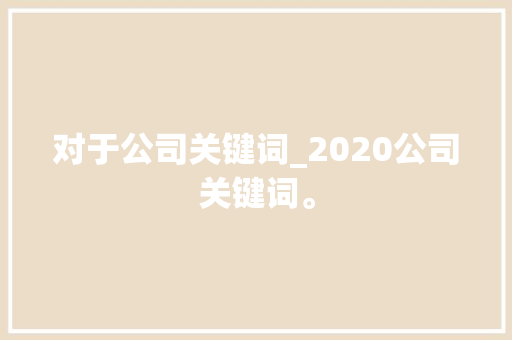 对于公司关键词_2020公司关键词。 对于公司关键词_2020公司关键词。 SEO关键词