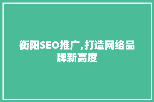 衡阳SEO推广,打造网络品牌新高度 衡阳SEO推广,打造网络品牌新高度 网站建设公司