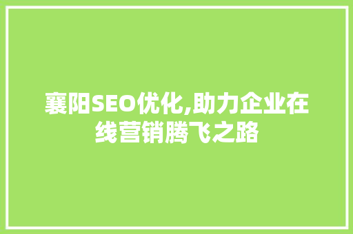 襄阳SEO优化,助力企业在线营销腾飞之路 襄阳SEO优化,助力企业在线营销腾飞之路 必应SEO