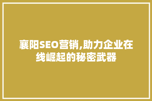 襄阳SEO营销,助力企业在线崛起的秘密武器 襄阳SEO营销,助力企业在线崛起的秘密武器 SEO关键词