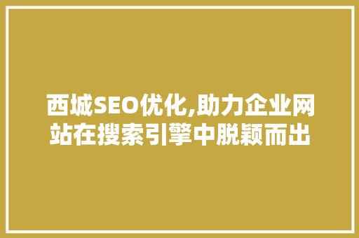 西城SEO优化,助力企业网站在搜索引擎中脱颖而出 西城SEO优化,助力企业网站在搜索引擎中脱颖而出 神马SEO