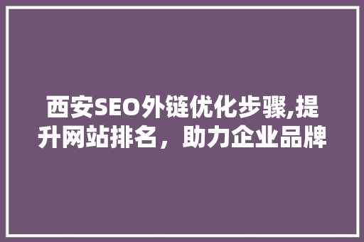 西安SEO外链优化步骤,提升网站排名，助力企业品牌传播 西安SEO外链优化步骤,提升网站排名，助力企业品牌传播 神马SEO