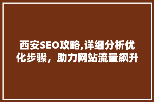 西安SEO攻略,详细分析优化步骤，助力网站流量飙升 西安SEO攻略,详细分析优化步骤，助力网站流量飙升 神马SEO