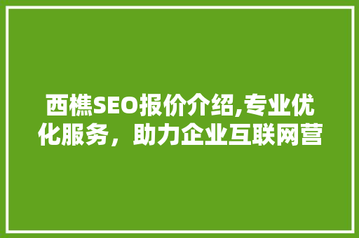 西樵SEO报价介绍,专业优化服务，助力企业互联网营销腾飞 西樵SEO报价介绍,专业优化服务，助力企业互联网营销腾飞 网站建设公司